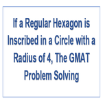 If a Regular Hexagon is Inscribed in a Circle with a Radius of 4 The GMAT Problem Solving